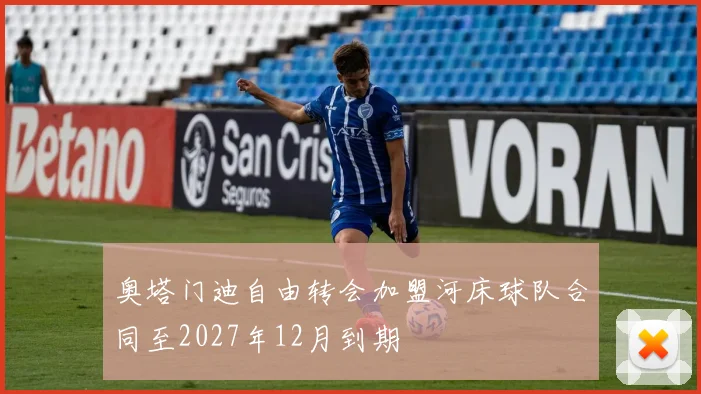 奥塔门迪自由转会加盟河床球队合同至2027年12月到期