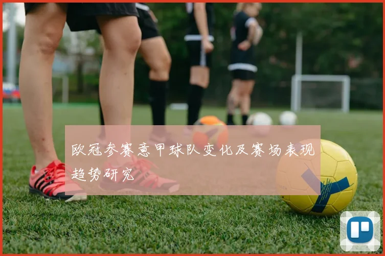 欧冠参赛意甲球队变化及赛场表现趋势研究