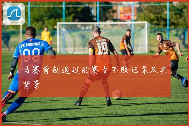 马赛曾创造过的赛季不败记录及其背景