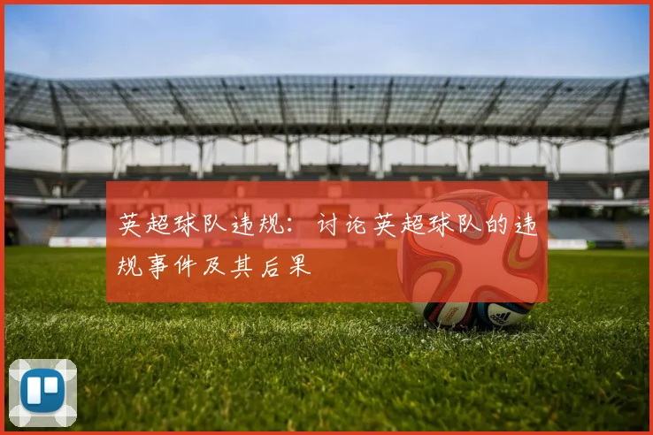 英超球队违规：讨论英超球队的违规事件及其后果