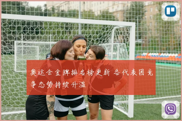 奥运会金牌排名榜更新 各代表团竞争态势持续升温