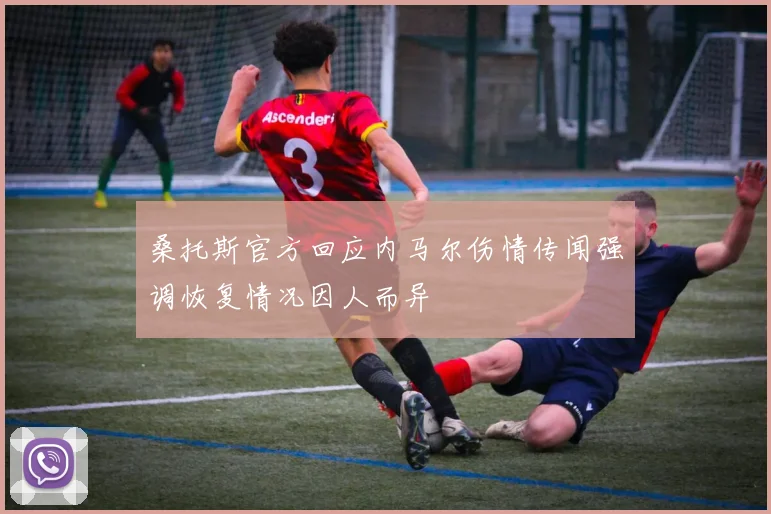 桑托斯官方回应内马尔伤情传闻强调恢复情况因人而异