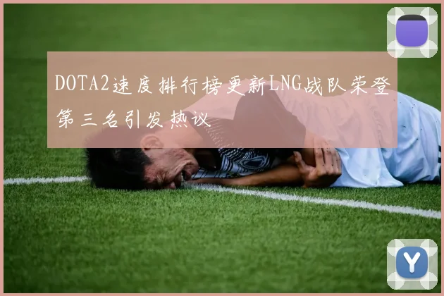 DOTA2速度排行榜更新LNG战队荣登第三名引发热议