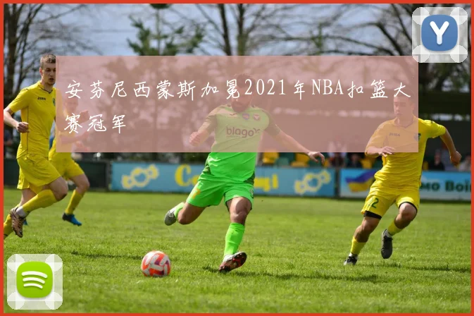 安芬尼西蒙斯加冕2021年NBA扣篮大赛冠军