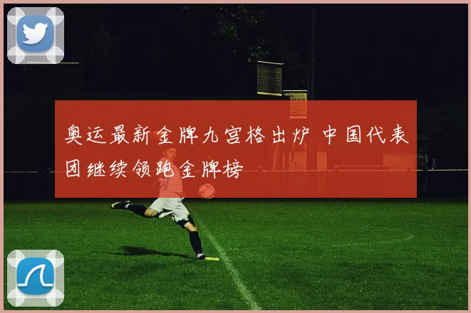 奥运最新金牌九宫格出炉 中国代表团继续领跑金牌榜
