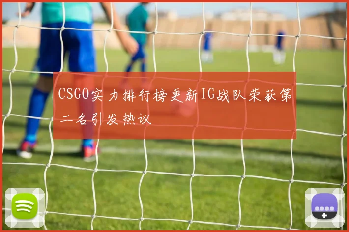CSGO实力排行榜更新IG战队荣获第二名引发热议