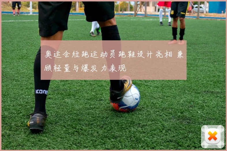 奥运会短跑运动员跑鞋设计亮相 兼顾轻量与爆发力表现